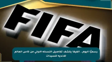 رسميًا اليوم.. الفيفا يكشف تفاصيل النسخة الأولى من كأس العالم للأندية للسيدات
